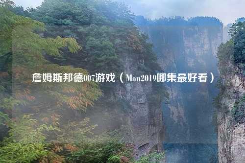 詹姆斯邦德007游戏（Man2019哪集最好看）