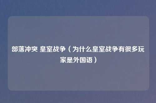 部落冲突 皇室战争（为什么皇室战争有很多玩家是外国语）