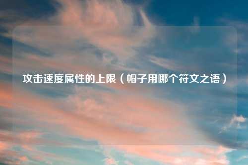 攻击速度属性的上限（帽子用哪个符文之语）