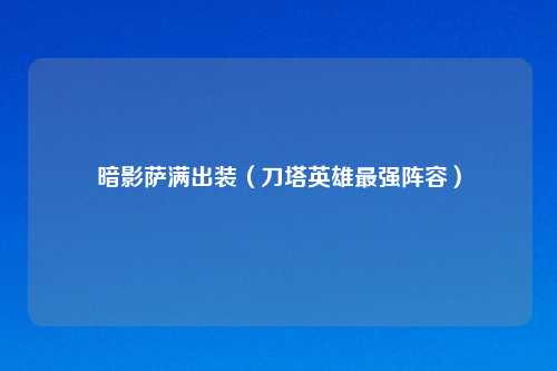 暗影萨满出装（刀塔英雄最强阵容）