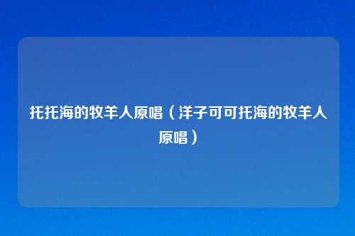托托海的牧羊人原唱（洋子可可托海的牧羊人原唱）