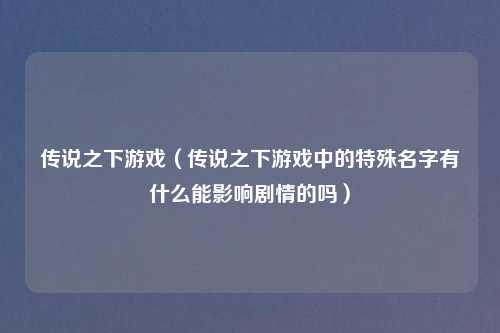 传说之下游戏（传说之下游戏中的特殊名字有什么能影响剧情的吗）