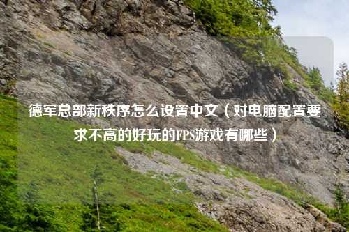 德军总部新秩序怎么设置中文（对电脑配置要求不高的好玩的FPS游戏有哪些）