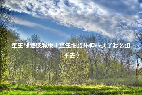 重生细胞破解版（重生细胞坏种dlc买了怎么进不去）