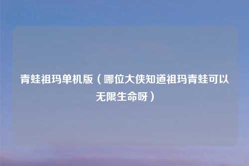 青蛙祖玛单机版（哪位大侠知道祖玛青蛙可以无限生命呀）