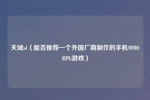 天域ol（能否推荐一个外国厂商制作的手机MMORPG游戏）