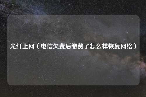 光纤上网（电信欠费后缴费了怎么样恢复网络）