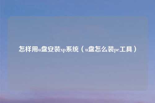 怎样用u盘安装xp系统（u盘怎么装pe工具）