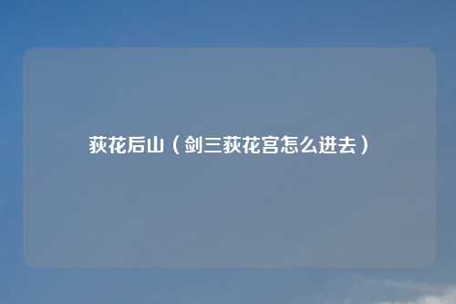 荻花后山（剑三荻花宫怎么进去）