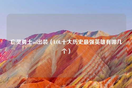 亡灵勇士ad出装（LOL十大历史最强英雄有哪几个）