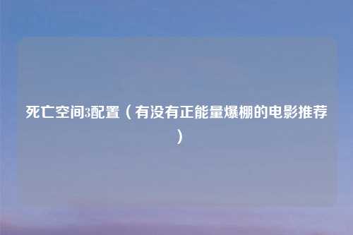 死亡空间3配置（有没有正能量爆棚的电影推荐）