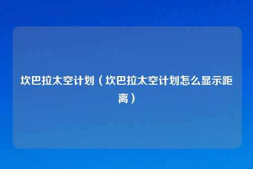 坎巴拉太空计划（坎巴拉太空计划怎么显示距离）