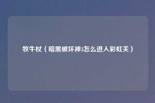 牧牛杖（暗黑破坏神3怎么进入彩虹关）