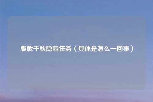 版载千秋隐藏任务（具体是怎么一回事）