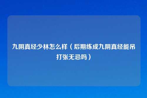 九阴真经少林怎么样（后期练成九阴真经能吊打张无忌吗）
