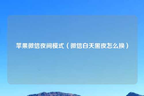 苹果微信夜间模式（微信白天黑夜怎么换）
