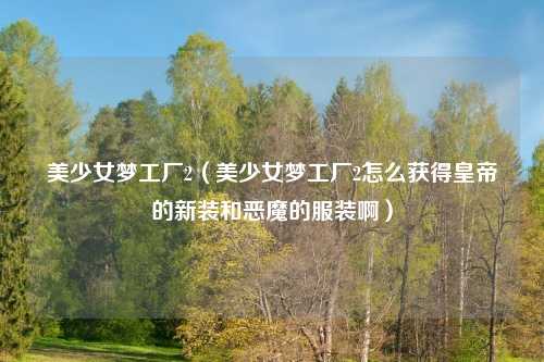 美少女梦工厂2（美少女梦工厂2怎么获得皇帝的新装和恶魔的服装啊）