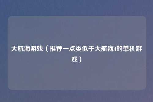 大航海游戏（推荐一点类似于大航海4的单机游戏）