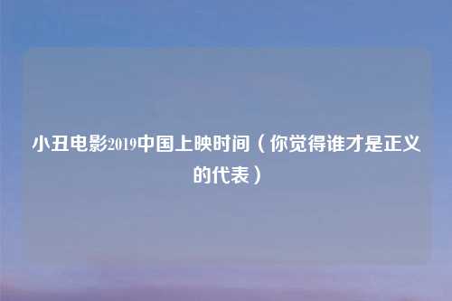 小丑电影2019中国上映时间（你觉得谁才是正义的代表）