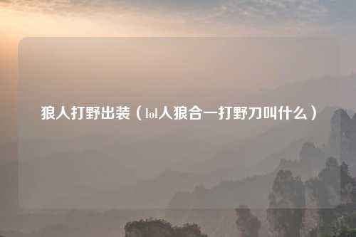 狼人打野出装（lol人狼合一打野刀叫什么）