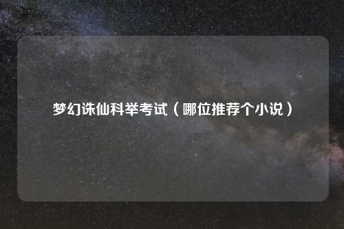 梦幻诛仙科举考试（哪位推荐个小说）