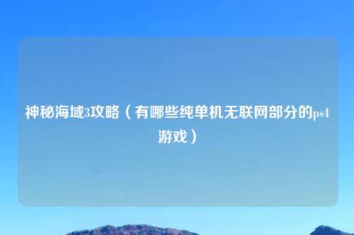 神秘海域3攻略（有哪些纯单机无联网部分的ps4游戏）