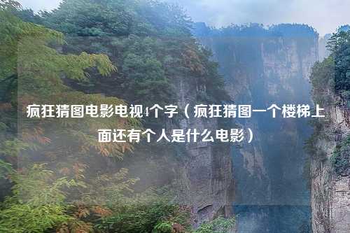 疯狂猜图电影电视4个字（疯狂猜图一个楼梯上面还有个人是什么电影）