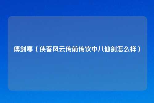 傅剑寒（侠客风云传前传饮中八仙剑怎么样）