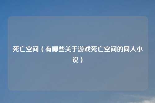 死亡空间（有哪些关于游戏死亡空间的同人小说）