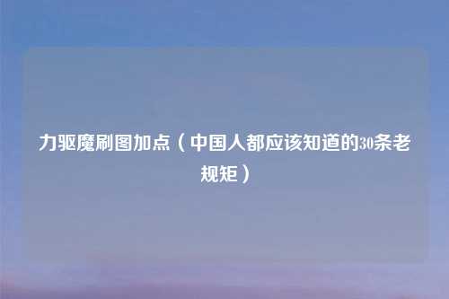 力驱魔刷图加点（中国人都应该知道的30条老规矩）