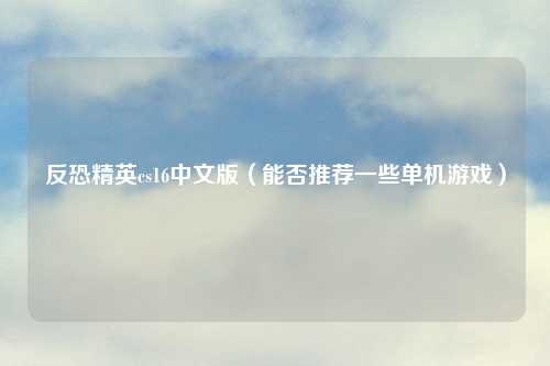 反恐精英cs16中文版（能否推荐一些单机游戏）