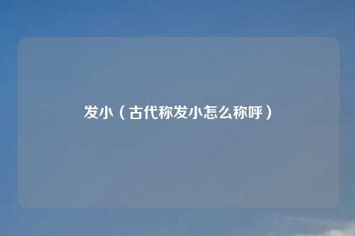 发小（古代称发小怎么称呼）