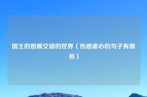 国王的恩赐交错的世界（伤感虐心的句子有哪些）