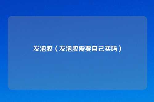 发泡胶（发泡胶需要自己买吗）