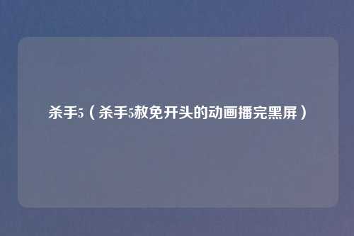 杀手5（杀手5赦免开头的动画播完黑屏）