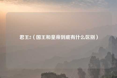 君王2（国王和皇帝到底有什么区别）