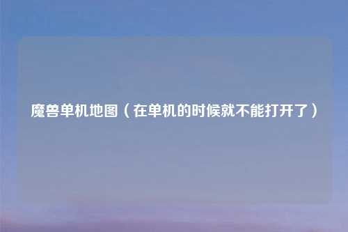 魔兽单机地图（在单机的时候就不能打开了）
