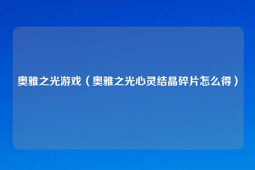 奥雅之光游戏（奥雅之光心灵结晶碎片怎么得）