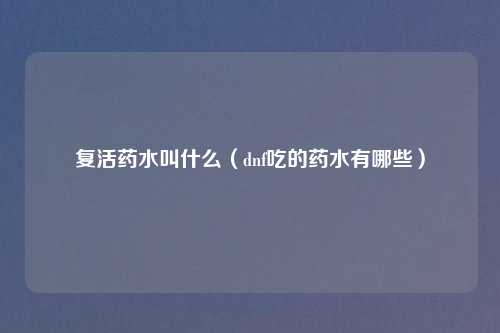 复活药水叫什么（dnf吃的药水有哪些）