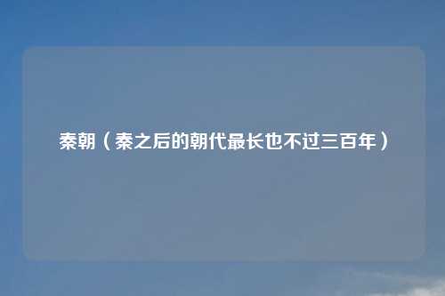 秦朝（秦之后的朝代最长也不过三百年）