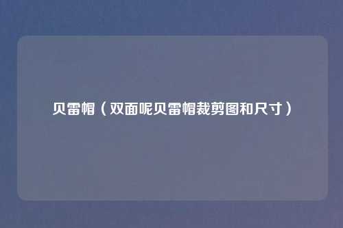 贝雷帽（双面呢贝雷帽裁剪图和尺寸）