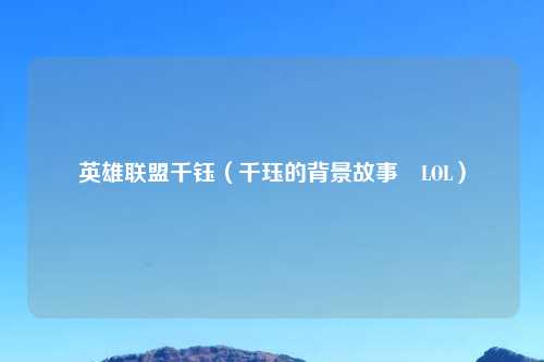 英雄联盟千钰（千珏的背景故事 LOL）