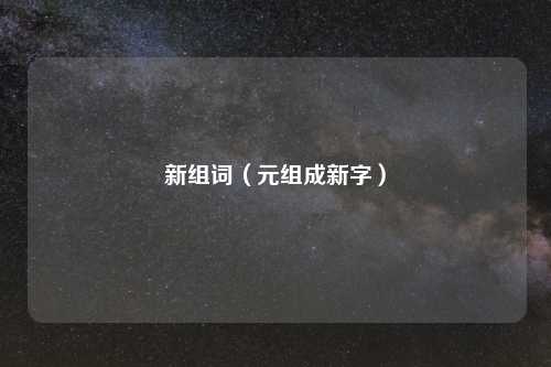 新组词（元组成新字）