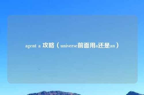 agent a 攻略（universe前面用a还是an）