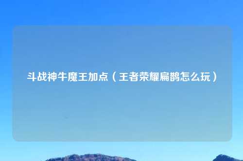 斗战神牛魔王加点（王者荣耀扁鹊怎么玩）