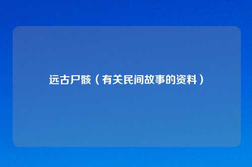 远古尸骸（有关民间故事的资料）