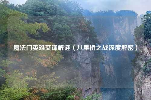魔法门英雄交锋解谜（八里桥之战深度解密）