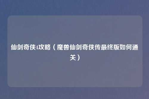 仙剑奇侠4攻略（魔兽仙剑奇侠传最终版如何通关）