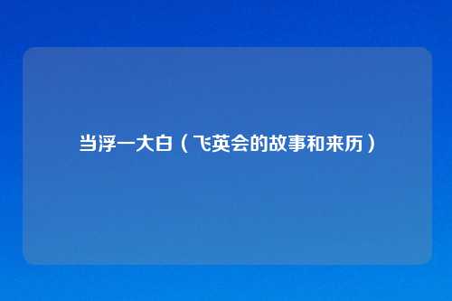 当浮一大白（飞英会的故事和来历）