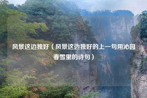 风景这边独好（风景这边独好的上一句用沁园春雪里的诗句）